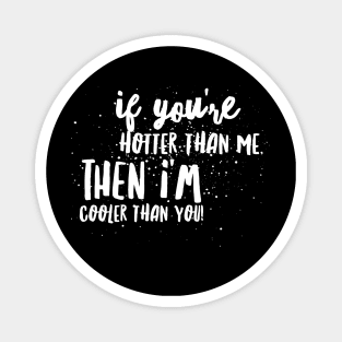 If You're HOTTER than me, then I'm COOLER THAN YOU! Magnet